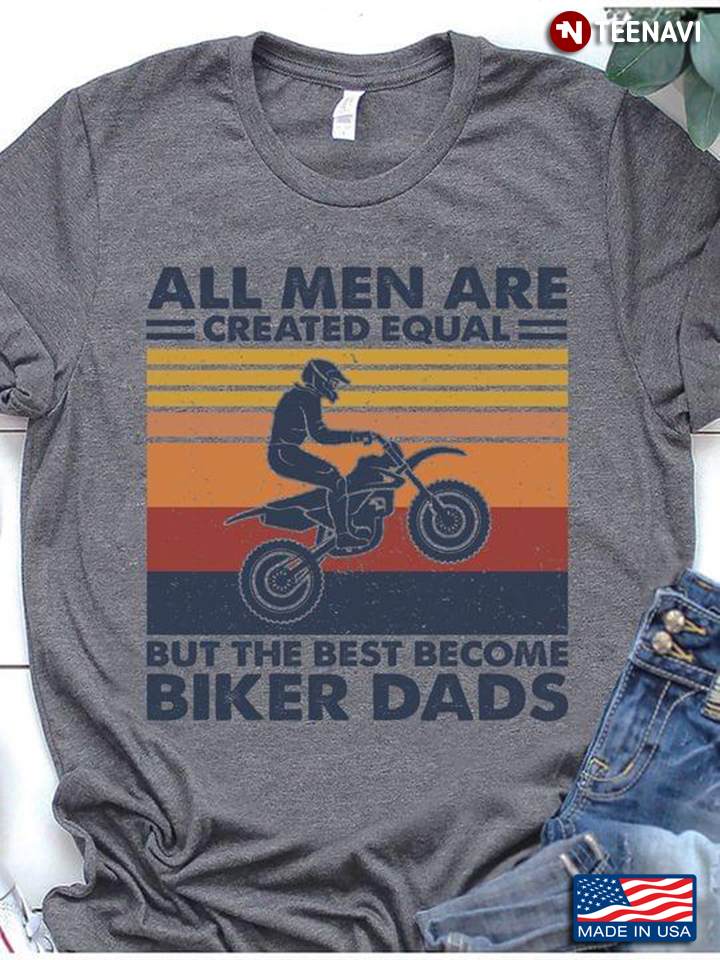 Motor Rider All Men Are Created Equal But The Best Become Biker Dads Vintage