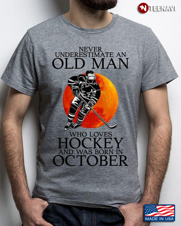 Never Underestimate An Old Man Who Loves Hockey And Was Born In October