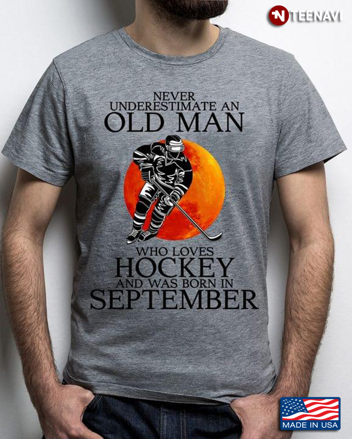 Never Underestimate An Old Man Who Loves Hockey And Was Born In September