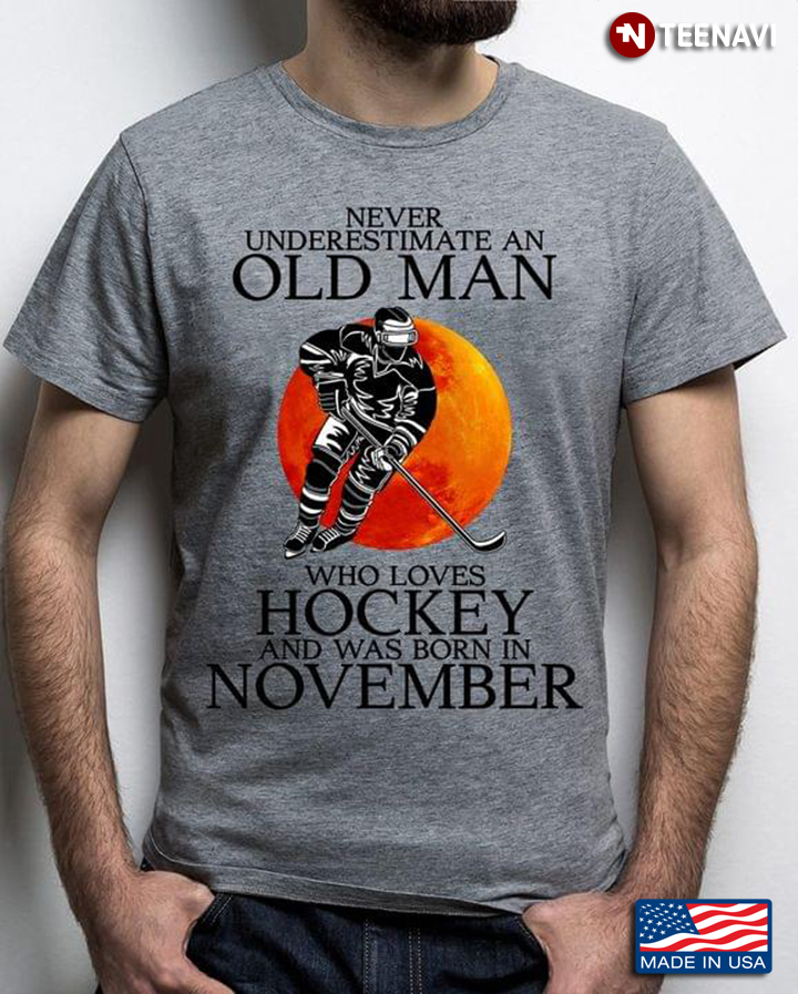 Never Underestimate An Old Man Who Loves Hockey And Was Born In November