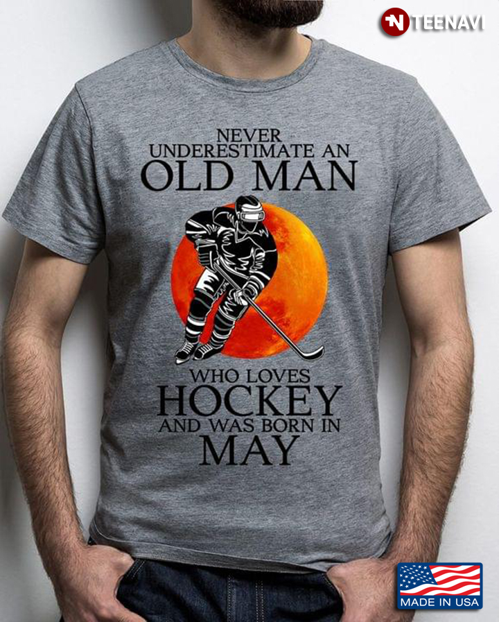 Never Underestimate An Old Man Who Loves Hockey And Was Born In May