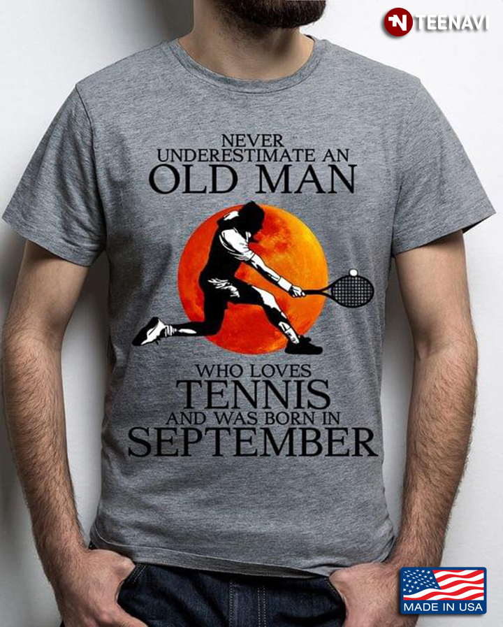 Never Underestimate An Old Man Who Loves Tennis And Was Born In September
