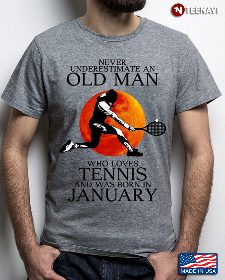 Never Underestimate An Old Man Who Loves Tennis And Was Born In January