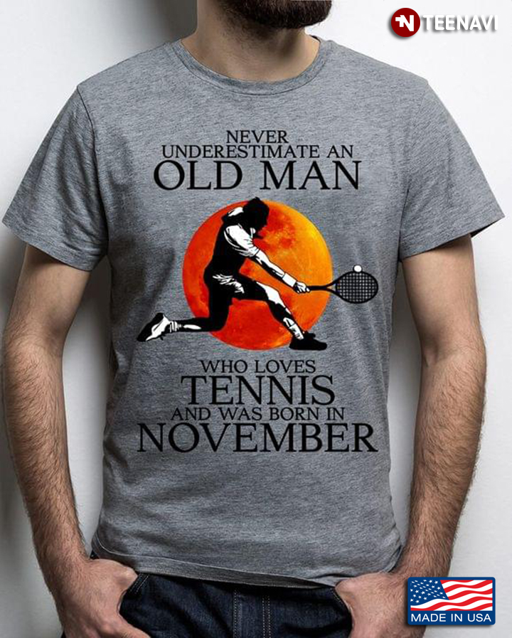 Never Underestimate An Old Man Who Loves Tennis And Was Born In November