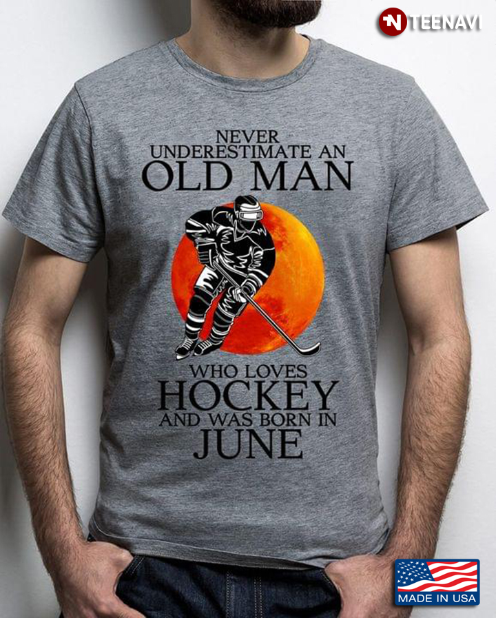 Never Underestimate An Old Man Who Loves Hockey And Was Born In June