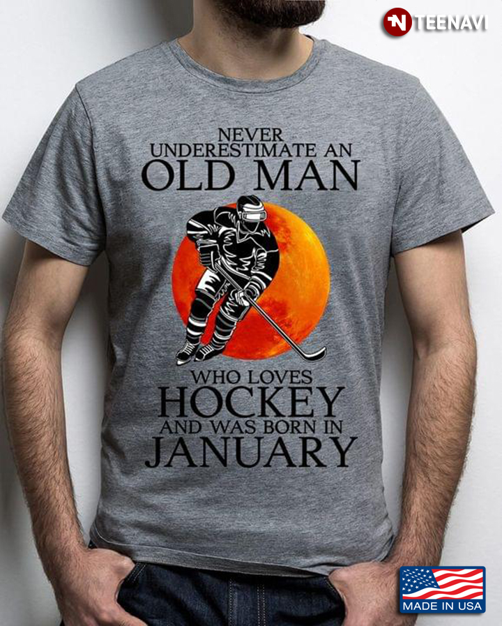 Never Underestimate An Old Man Who Loves Hockey And Was Born In January