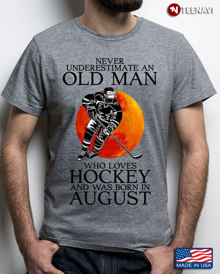 Never Underestimate An Old Man Who Loves Hockey And Was Born In August