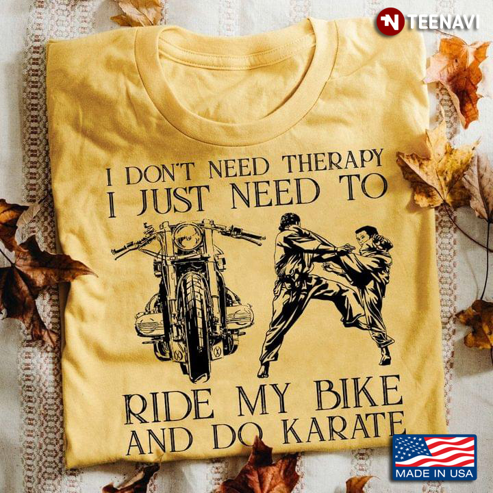 I Don’t Need Therapy I Just Need To Ride My Bike And Do Karate