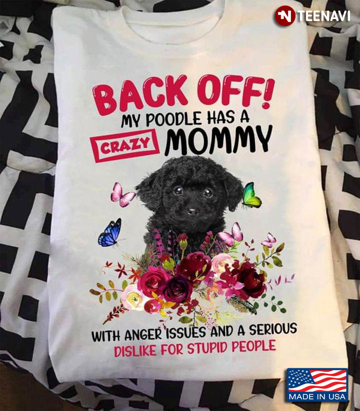 Back Off My Poodle Has A Crazy Mommy With Anger Issues And A Serious Dislike For Stupid People