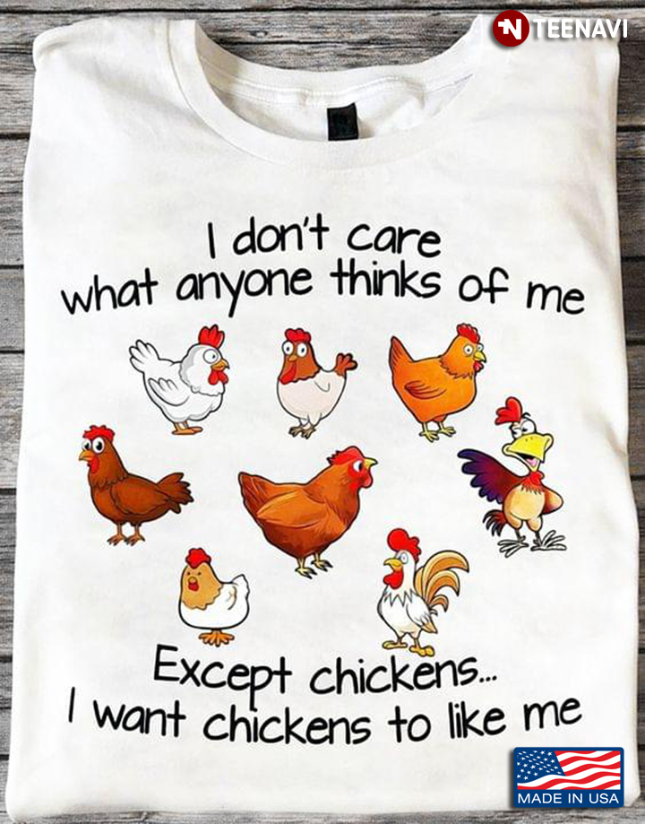 I Don’t Care What Anyone Thinks Of Me Except Chickens I Want Chickens To Like Me