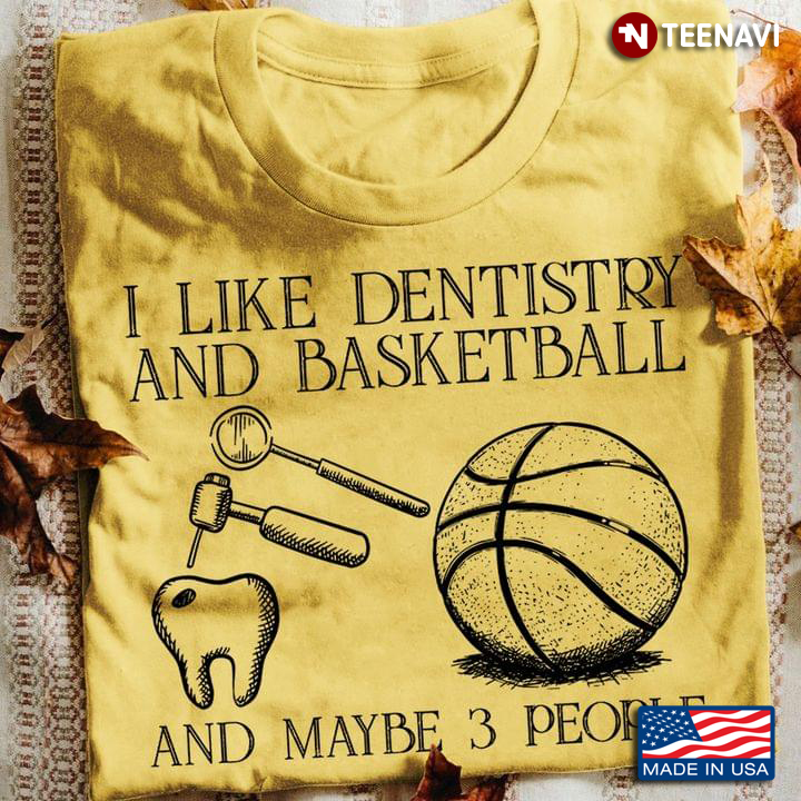 I Like Dentistry And Basketball And Maybe 3 People Favorite Things