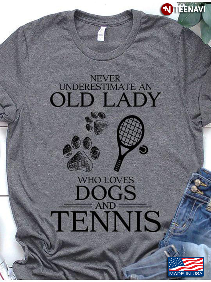 Never Underestimate An Old Lady Who Loves Dogs And Tennis