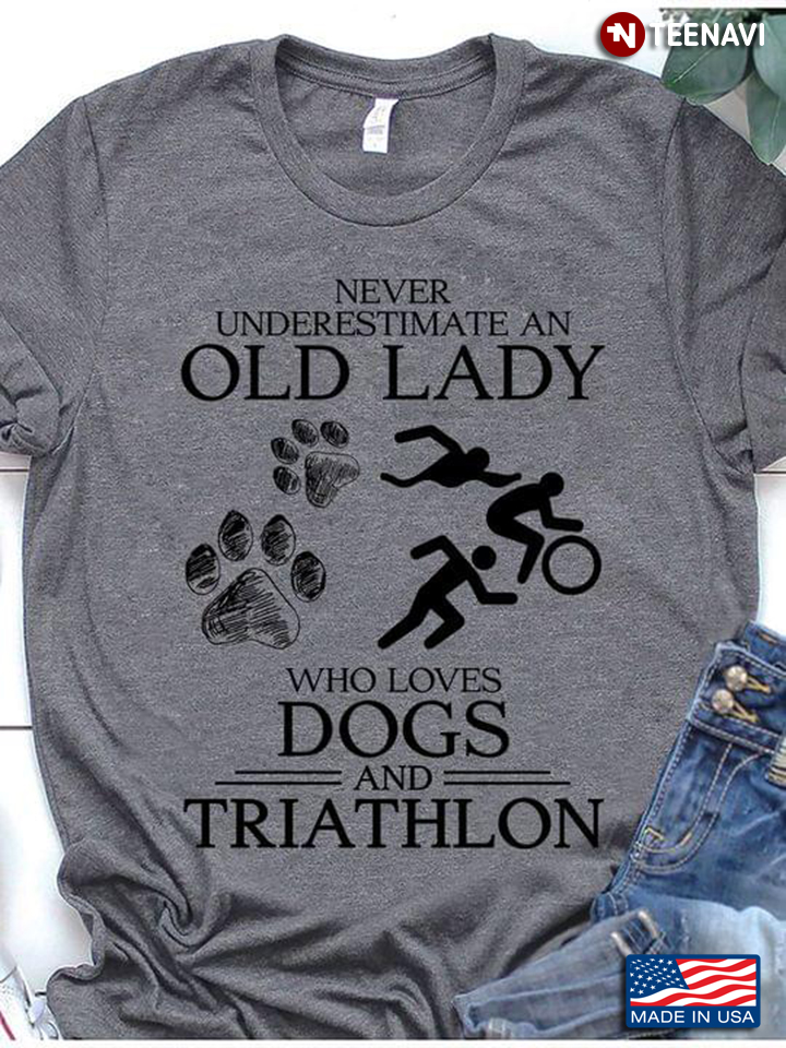 Never Underestimate An Old Lady Who Loves Dogs And Triathlon