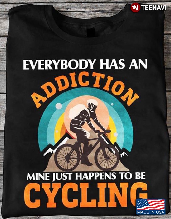 Everybody Has An Addiction Mine Just Happens To Be Cycling