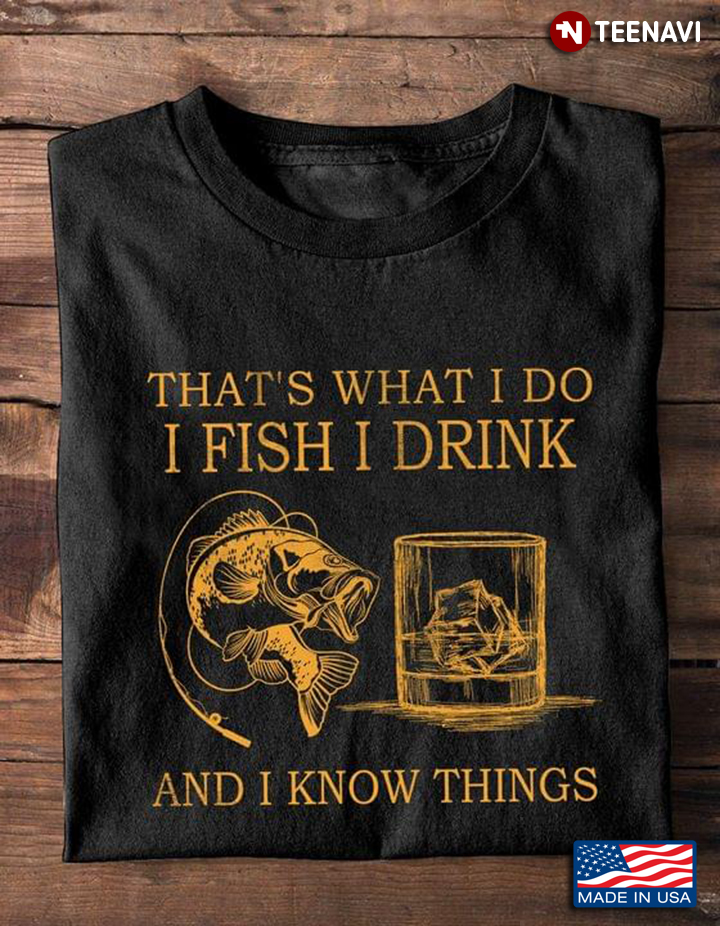 That’s What I Do I Fish I Drink And I Know Things