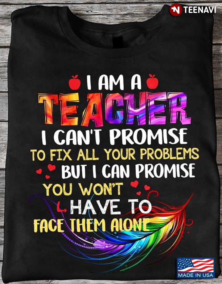 Hot I Am A Teacher I Can’t Promise To Fix All Your Problems But I Can Promise You Won’t Have To Face