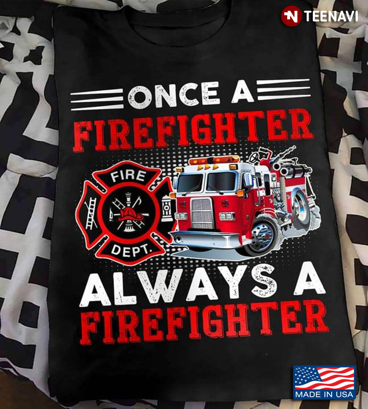 Once A Firefighter Always A Firefighter Fire Truck