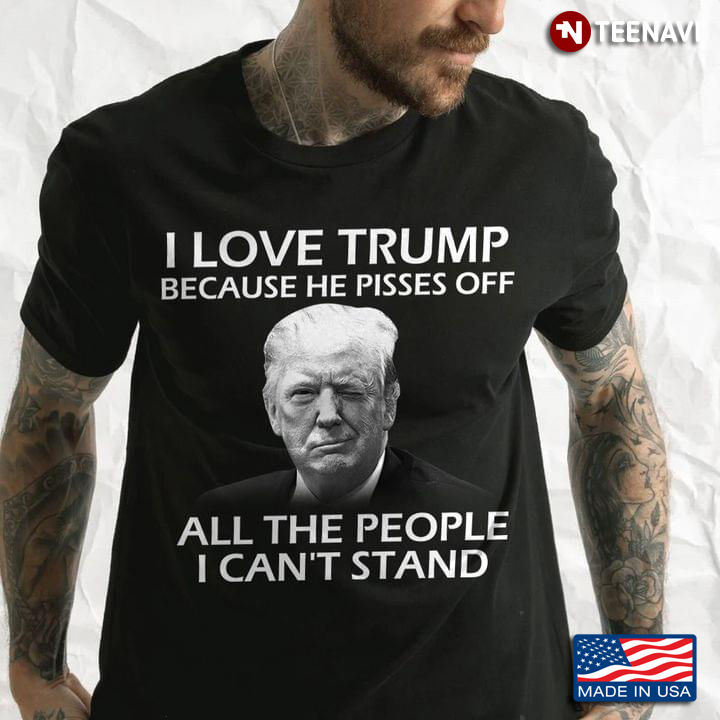 I Love Trump Because He Pisses Off All The People I Can’t Stand