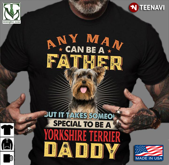 Any Man Can Be A Father But It Takes Someone Special To Be A Yorkshire Terrier Daddy