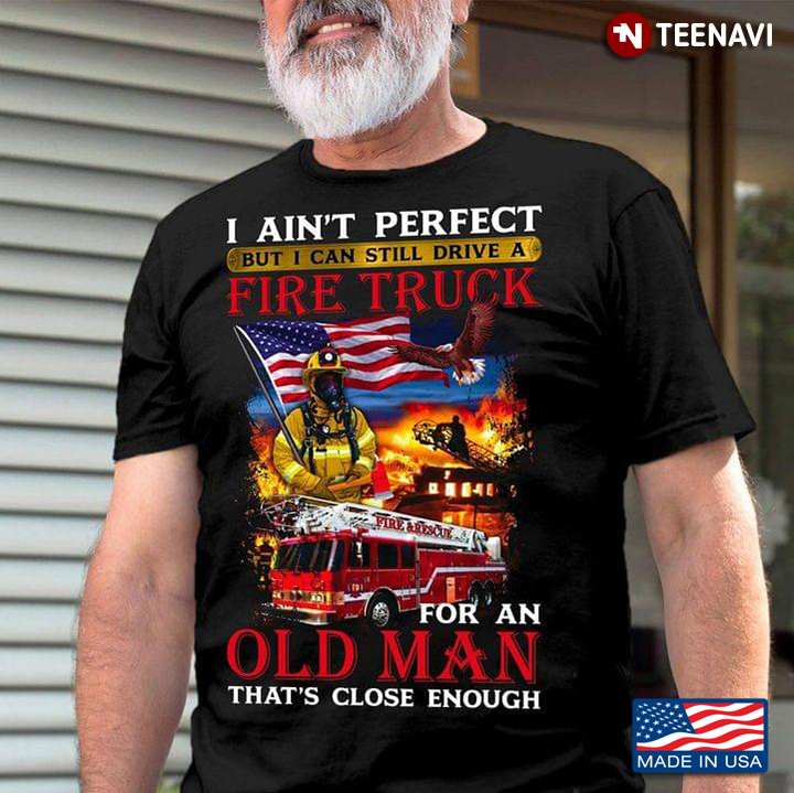 I Ain’t Perfect But I Can Drive A Fire Truck For An Old Man That's Close Enough
