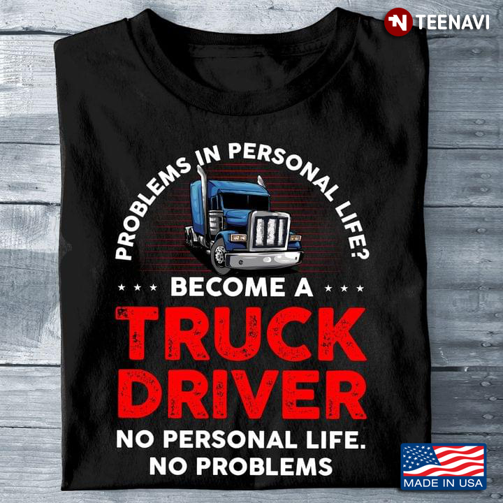 Problems In Personal Life Become A Truck Driver No Personal Life No Problems