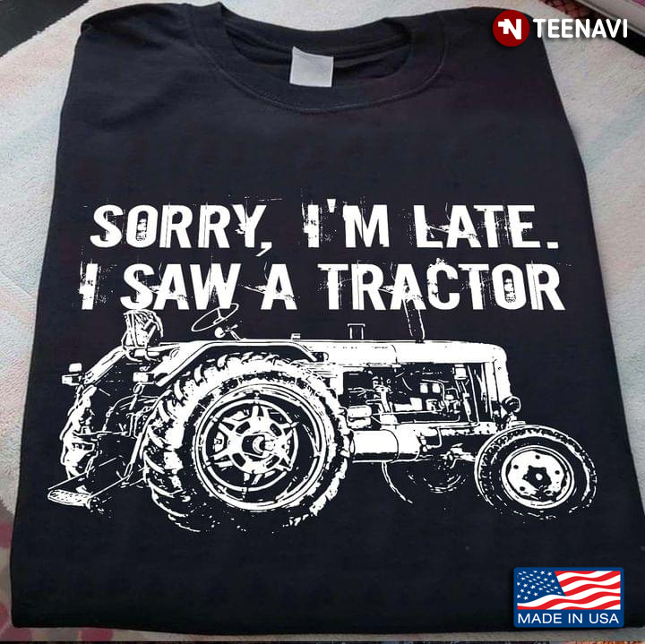 Sorry I’m Late I Saw A Tractor