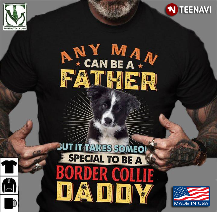 Any Man Can Be A Father But It Takes Someone Special To Be A Border Collie Daddy