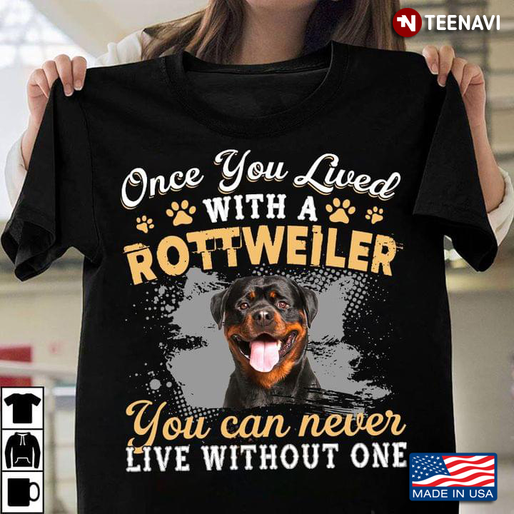 Once You Lived With A Rottweiler You Can Never Live Without One