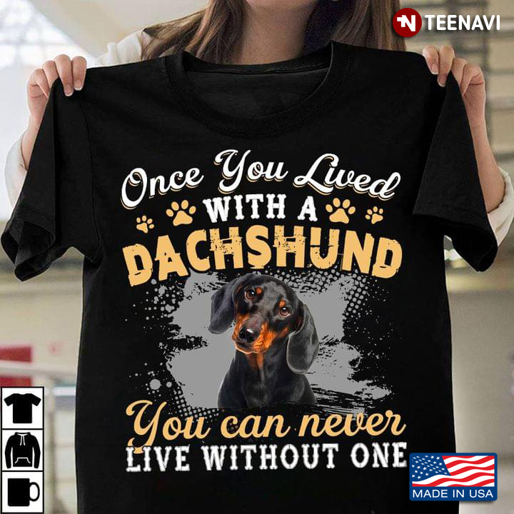 Once You Lived With A Dachshund You Can Never Live Without One