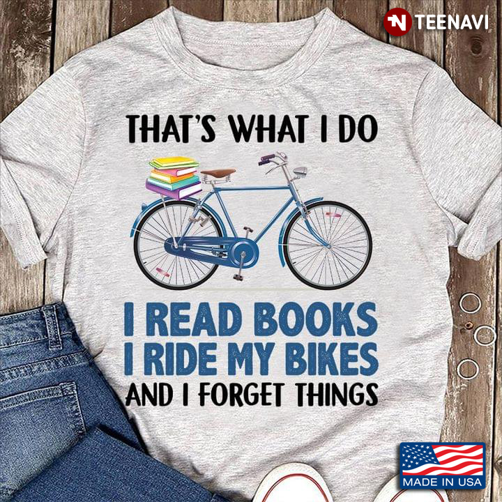 That’s What I Do I Read Books I Ride My Bikes And I Forget Things