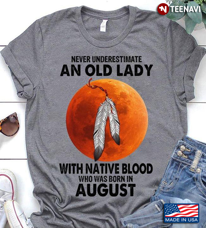 Never Underestimate An Old Lady With Native Blood Who Was Born In August