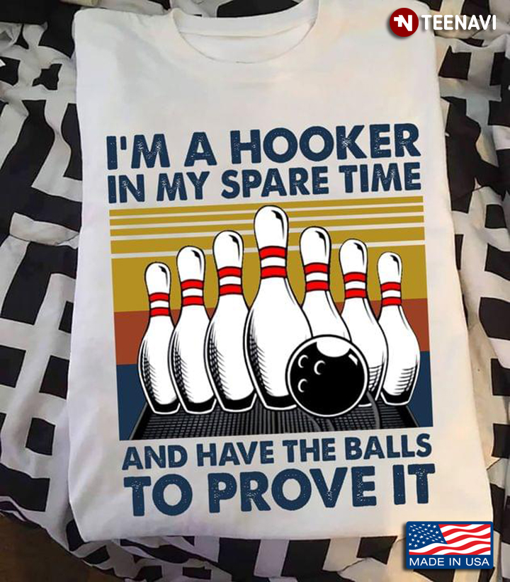 I'm A Hooker In My Spare Time Funny Bowling And Have The Balls To Prove It
