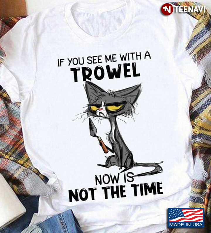 If You See Me With A Trowel Now Is Not The Time Black Cat