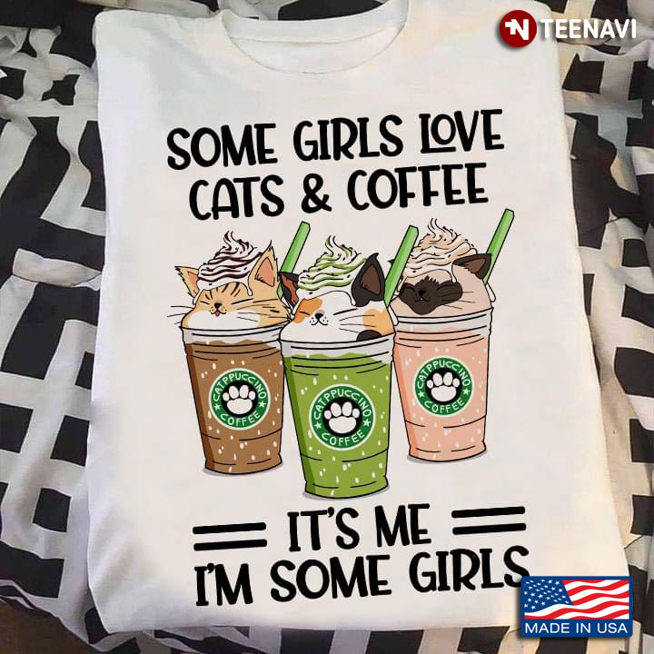 Some Girls Love Cats And Coffee It’s Me I’m Some Girls