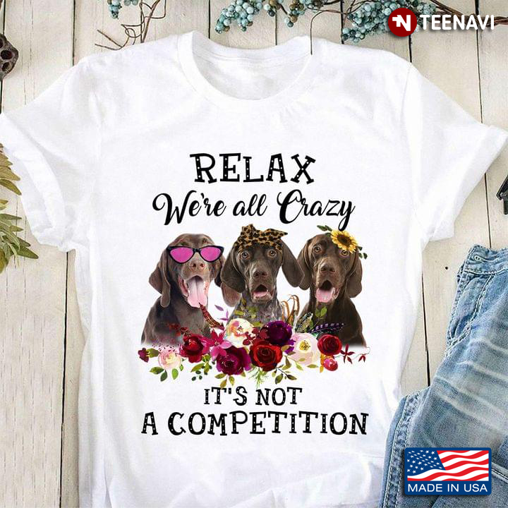 Labrador Retriever Relax We’re All Crazy It’s Not A Competition Flowers