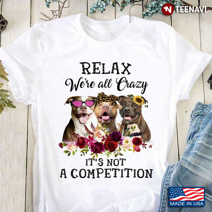Funny Pitbulls Relax We’re All Crazy It’s Not A Competition Flowers