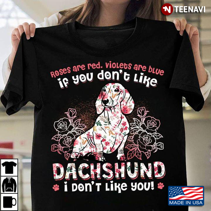 Dachshund Roses Are Red Violets Are Blue If You Don’t Like Dachshund I Don’t Like You