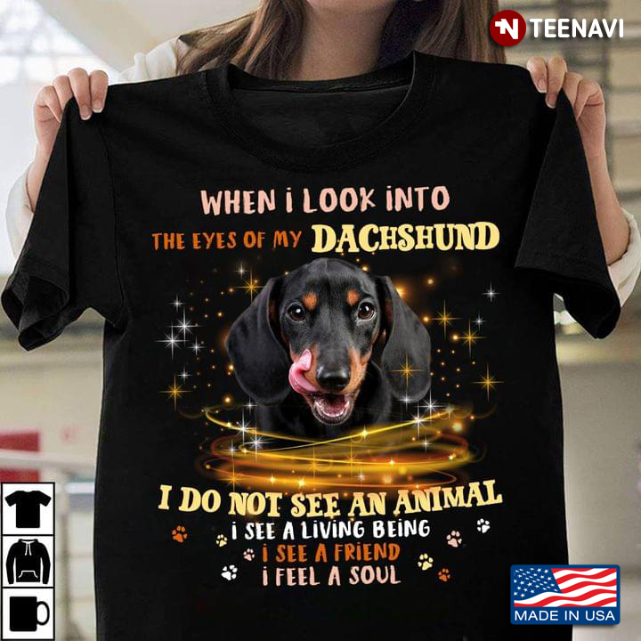 When I Look Into The Eyes of My Dachshund I Do Not See An Animal I See A Living Being I See A Friend