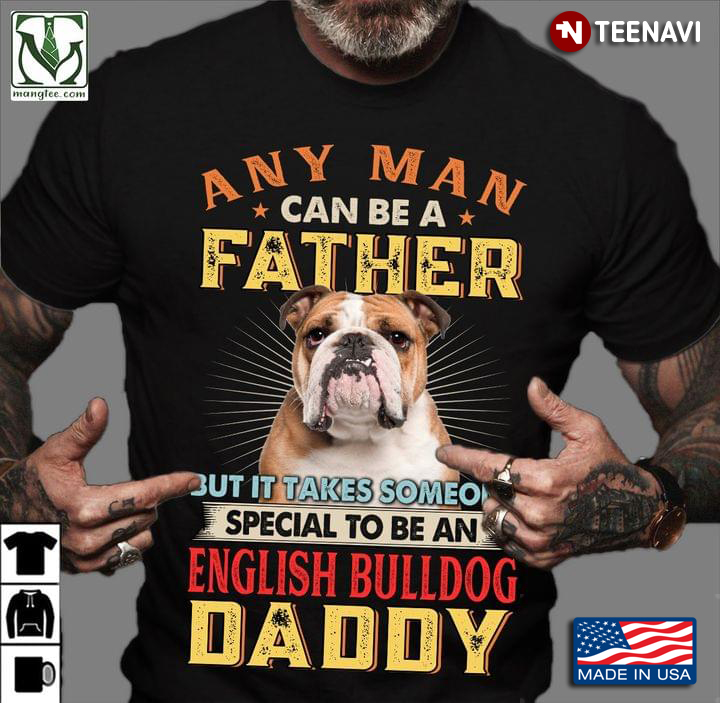 Any Man Can Be A Father But It Takes Someone Special To Be A English Bulldog Daddy