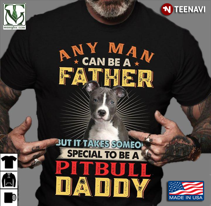 Any Man Can Be A Father But It Takes Someone Special To Be A Pitbull Daddy
