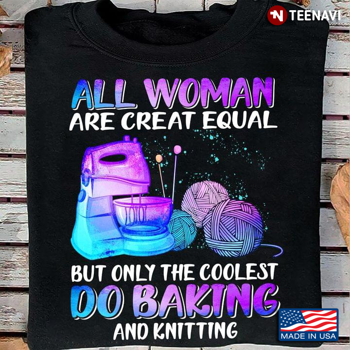 All Women Are Created Equal But Only The Coolest Do Baking And Knitting