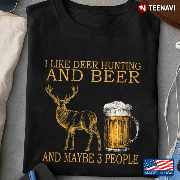 I Like Deer Hunting And Beer And Maybe 3 People