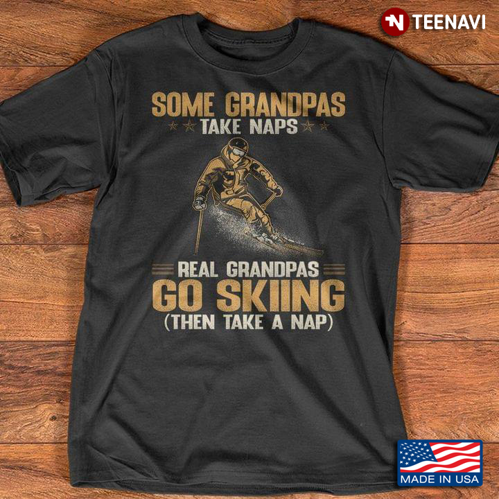 Some Grandpas Take Naps Real Grandpas Go Skiing Then Take A Nap