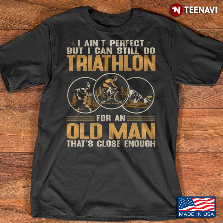 I Ain’t Perfect But I Can Still Do Triathlon For An Old Man That’s Close Enough