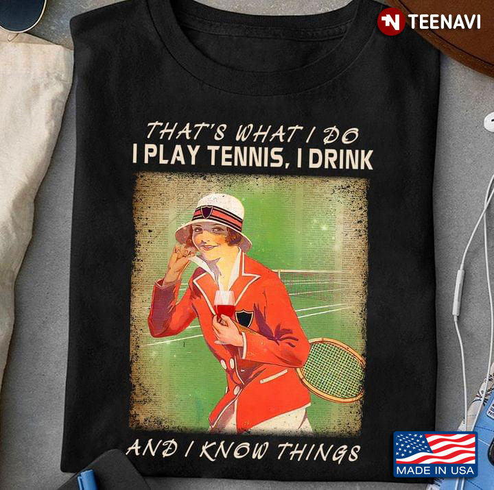 That’s What I Do I Play Tennis I Drink And I Know Things