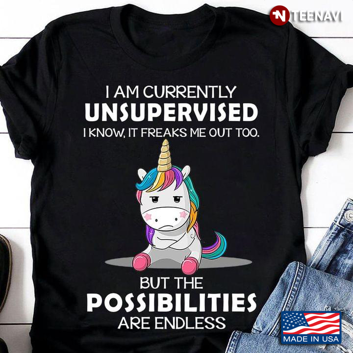 Sad Unicorn I’m Currently Unsupervised I Know It Freaks Me Out Too But The Possibilities Are Endless