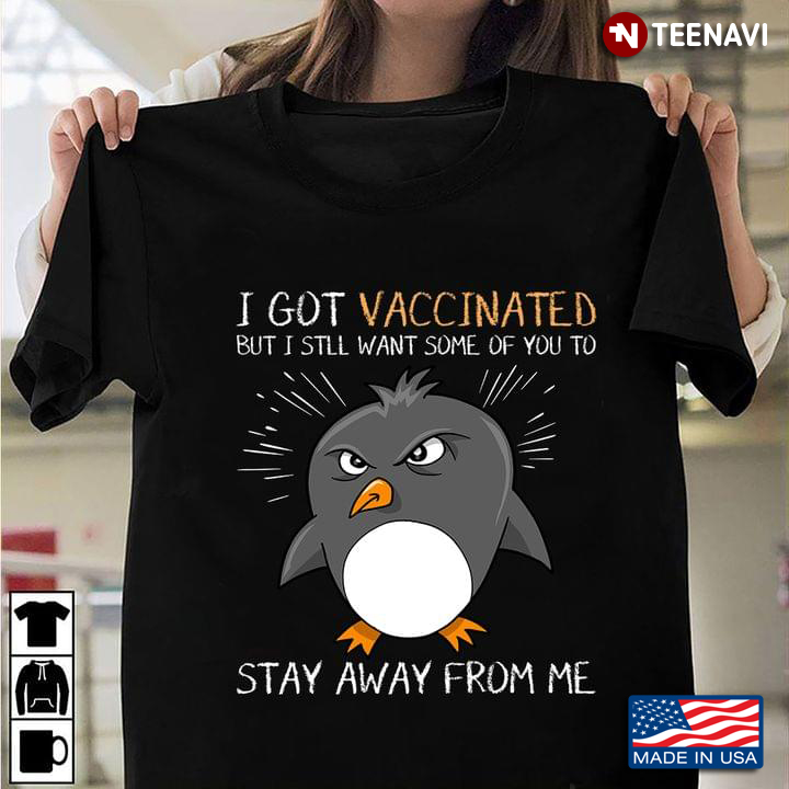 Funny Penguin I Got Vaccinated But I Still Want Some Of You To Stay Away Home