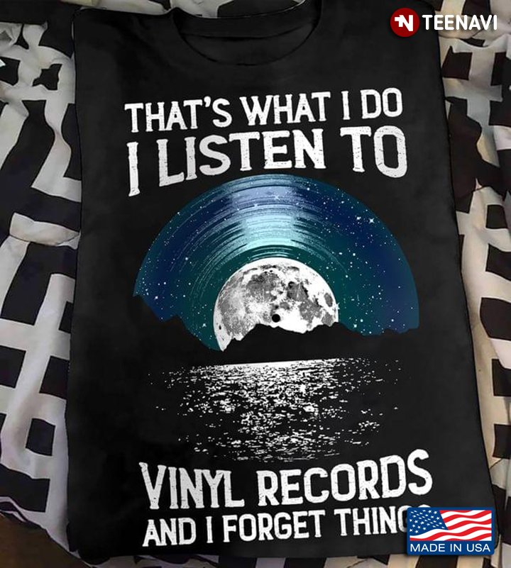 For Music Lover That’s What I Do I Listen To Vinyl Records And I Forget Things
