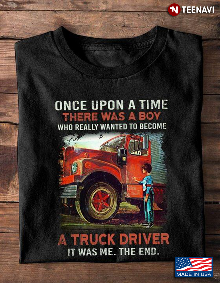 Once upon A Time There Was A Boy Who really Wanted To Become A Truck Driver It Was Me The End