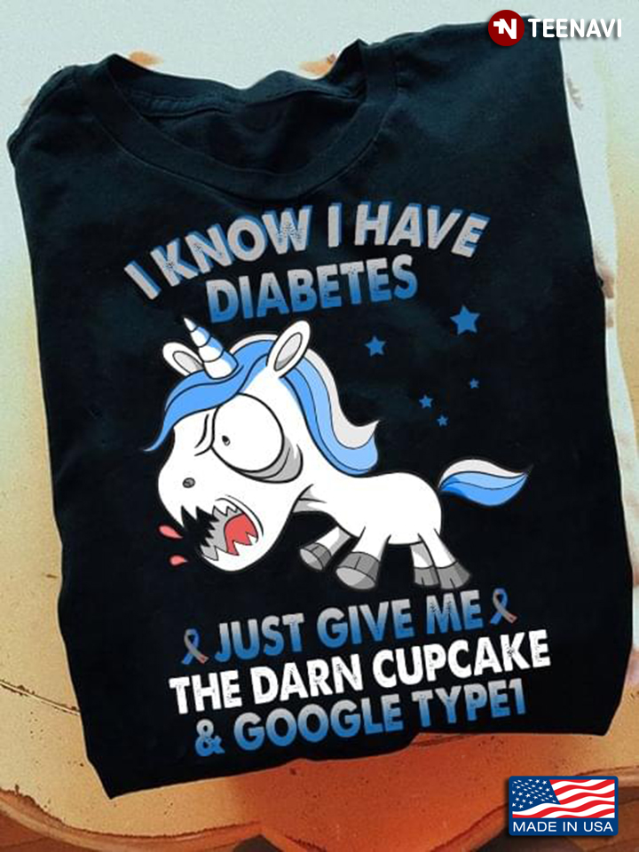 I Know I Have Diabetes Just Give Me The Darn Cupcake & Google Type 1 Sick Unicorn
